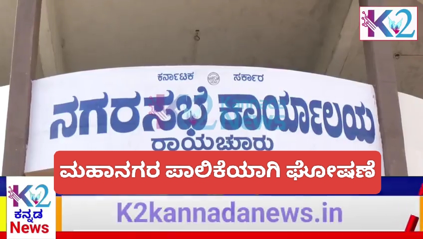 ರಾಯಚೂರು ನಗರಸಭೆ ಇನ್ನು ಮುಂದೆ ಮಹಾನಗರ ಪಾಲಿಕೆ..?