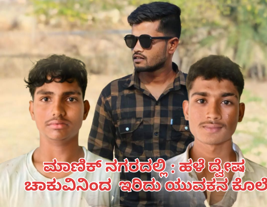 ಮಾಣಿಕ್ ನಗರದಲ್ಲಿ : ಹಳೆ ದ್ವೇಷ ಚಾಕುವಿನಿಂದ ಇರಿದು ಯುವಕನ ಕೊಲೆ